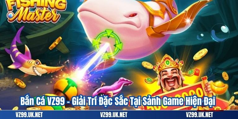 Bắn Cá VZ99 – Giải Trí Đặc Sắc Tại Sảnh Game Hiện Đại