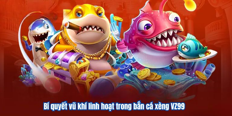 Bắn Cá Xèng VZ99 – Chơi Game Mỗi Ngày Săn Thưởng Về Tay 4 Bí quyết vũ khí linh hoạt trong bắn cá xèng VZ99