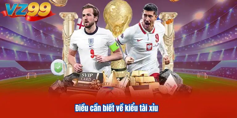 Kèo Hiệp Phụ VZ99 – Bí Quyết Chiến Thuật Đánh Bại Đối Thủ 3 Điều cần biết về kiểu tài xỉu