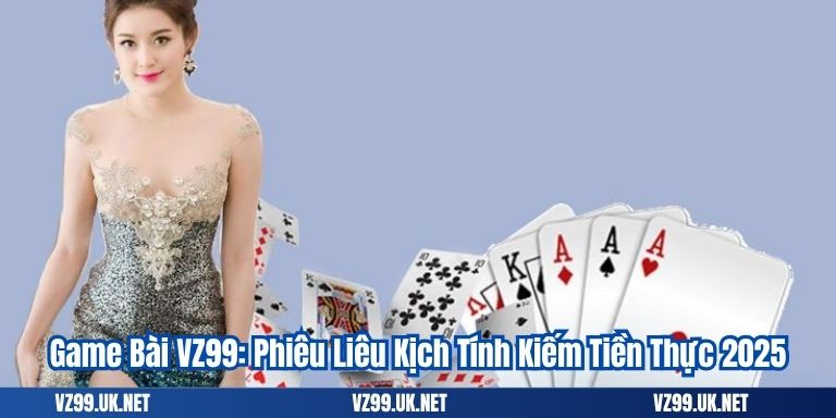 Game Bài VZ99: Phiêu Liêu Kịch Tính Kiếm Tiền Thực 2025