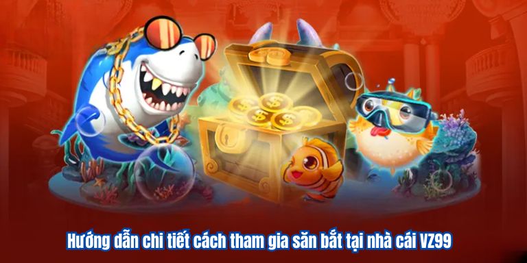 Bắn Cá Xèng VZ99 – Chơi Game Mỗi Ngày Săn Thưởng Về Tay 3 Hướng dẫn chi tiết cách tham gia săn bắt tại nhà cái VZ99