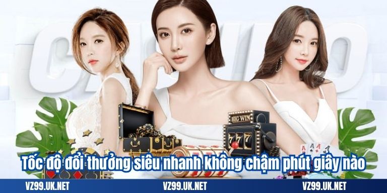 Tốc độ đổi thưởng siêu nhanh không chậm phút giây nào
