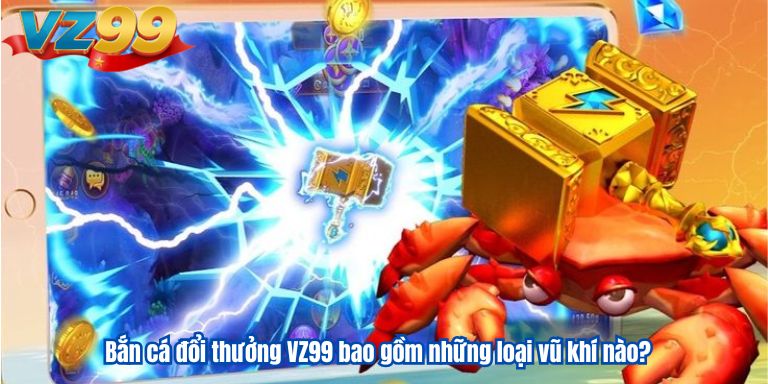 Chia Sẻ Kinh Nghiệm Bắn Cá Đổi Thưởng VZ99 Đạt Hiệu Quả Cao 2 Bắn cá đổi thưởng VZ99 bao gồm những loại vũ khí nào?