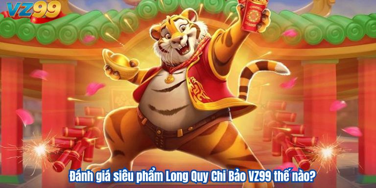Long Quy Chi Bảo – Siêu Phẩm Nổ Hũ Hàng Đầu Tại VZ99 3 Đánh giá siêu phẩm Long Quy Chi Bảo VZ99 thế nào?