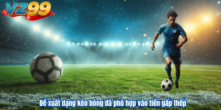 Cược Gấp Thếp VZ99 Là Gì? Cách Vào Tiền Cá Độ Bóng Đá 2 Đề xuất dạng kèo bóng đá phù hợp vào tiền gấp thếp