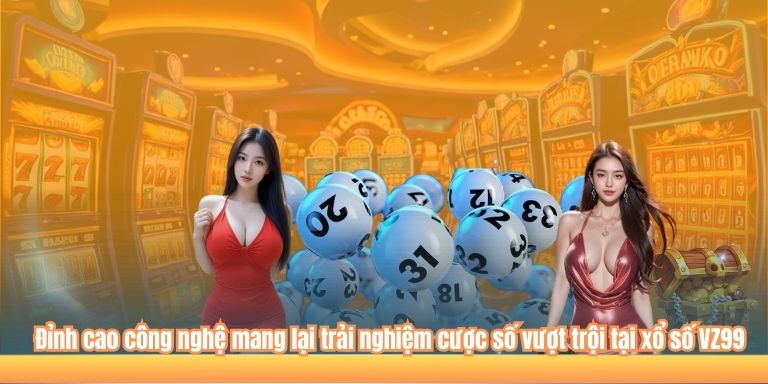 Đỉnh cao công nghệ mang lại trải nghiệm cược số vượt trội tại xổ số VZ99